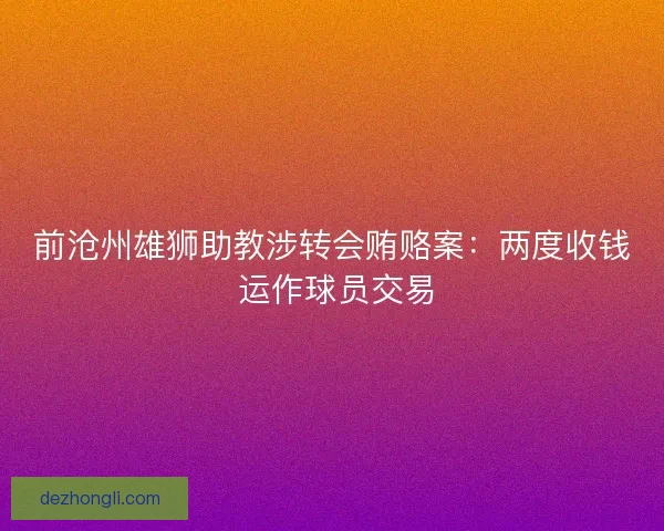 前沧州雄狮助教涉转会贿赂案：两度收钱 运作球员交易