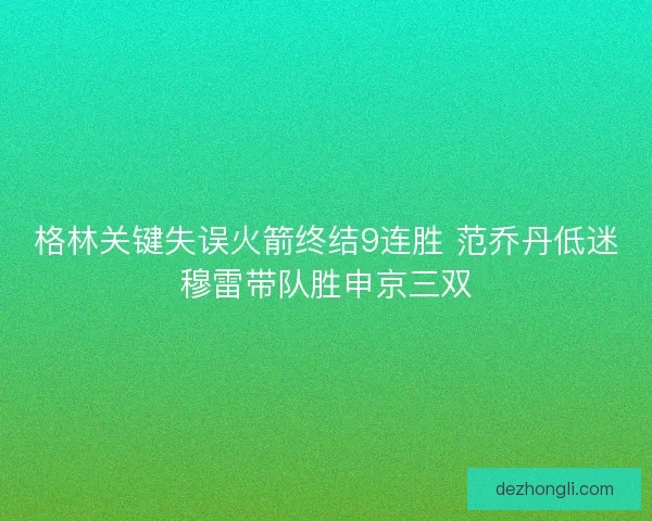 格林关键失误火箭终结9连胜 范乔丹低迷穆雷带队胜申京三双