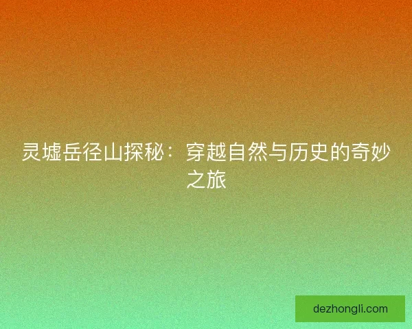 灵墟岳径山探秘：穿越自然与历史的奇妙之旅