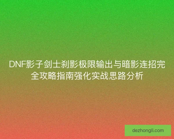 DNF影子剑士刹影极限输出与暗影连招完全攻略指南强化实战思路分析