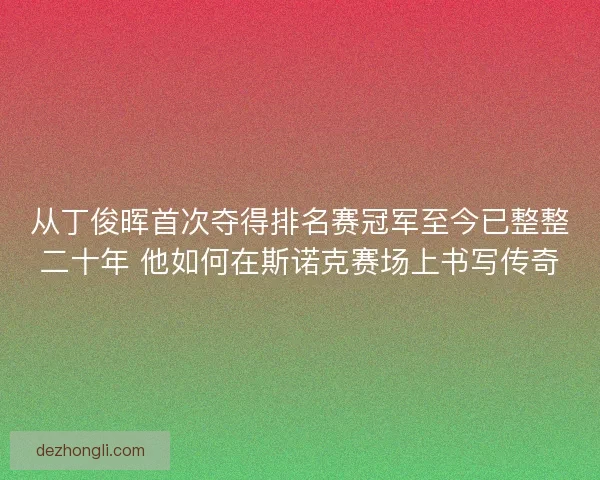 从丁俊晖首次夺得排名赛冠军至今已整整二十年 他如何在斯诺克赛场上书写传奇