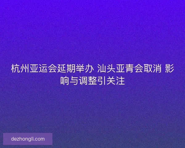 杭州亚运会延期举办 汕头亚青会取消 影响与调整引关注