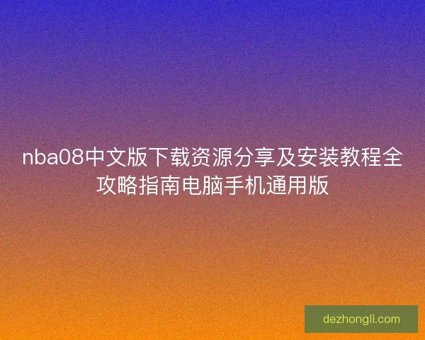 nba08中文版下载资源分享及安装教程全攻略指南电脑手机通用版