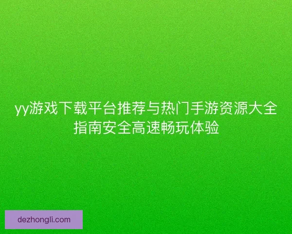 yy游戏下载平台推荐与热门手游资源大全指南安全高速畅玩体验